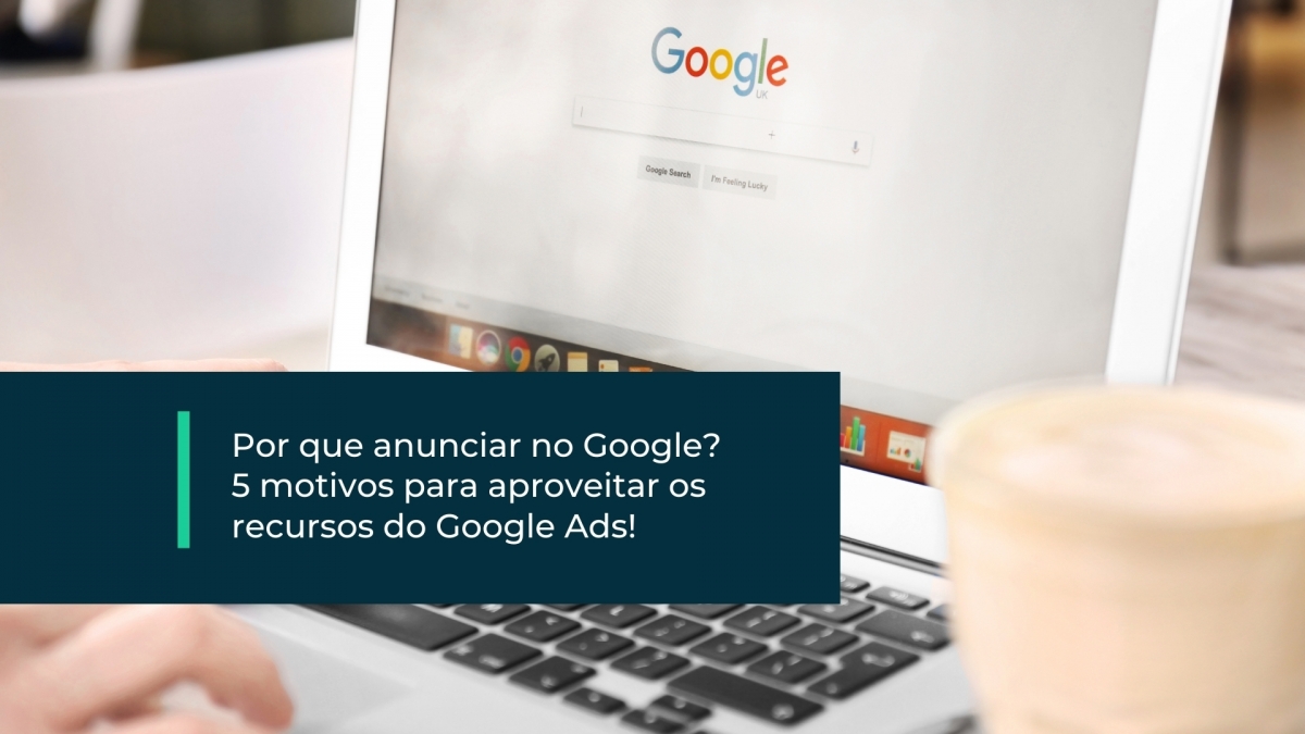  5 motivos para aproveitar os recursos do Google Ads!